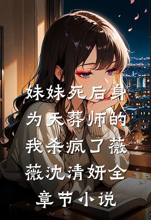 妹妹死后身为天葬师的我杀疯了薇薇沈清妍全章节小说