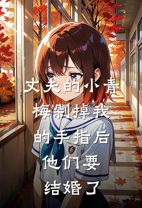 丈夫的小青梅剁掉我的手指后，他们要结婚了