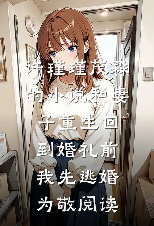 许瑾瑾茂森的小说和妻子重生回到婚礼前，我先逃婚为敬阅读