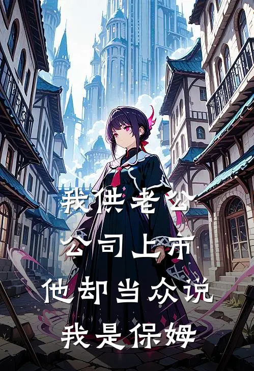 我供老公公司上市，他却当众说我是保姆