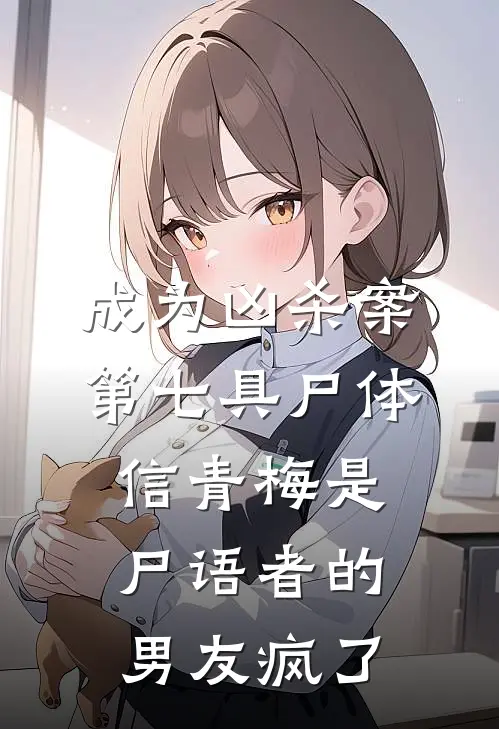 成为凶杀案第七具尸体，信青梅是尸语者的男友疯了