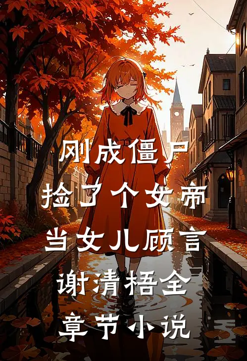 刚成僵尸，捡了个女帝当女儿顾言谢清梧全章节小说