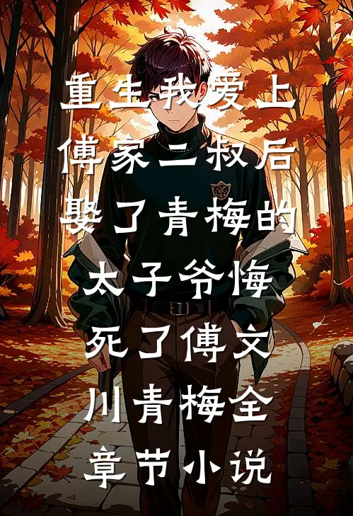 重生我爱上傅家二叔后，娶了青梅的太子爷悔死了傅文川青梅全章节小说