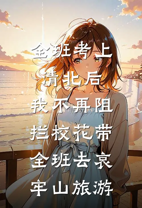 全班考上清北后，我不再阻拦校花带全班去哀牢山旅游