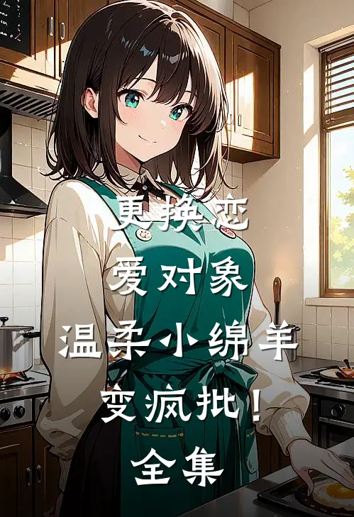 更换恋爱对象，温柔小绵羊变疯批！全集