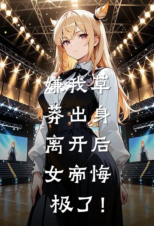 嫌我草莽出身，离开后，女帝悔极了！