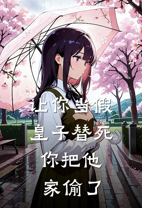 让你当假皇子替死，你把他家偷了
