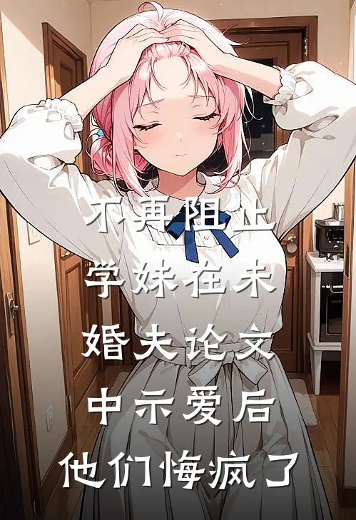 不再阻止学妹在未婚夫论文中示爱后，他们悔疯了