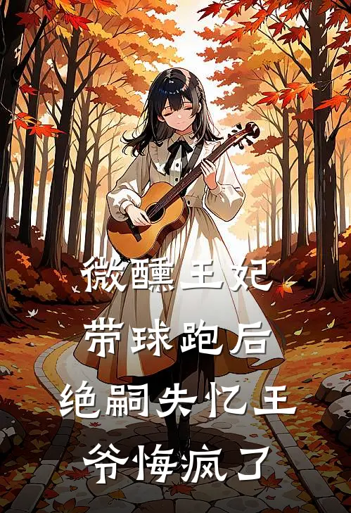 微醺王妃带球跑后，绝嗣失忆王爷悔疯了