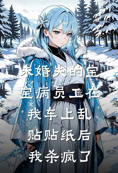 未婚夫的宝宝病员工在我车上乱贴贴纸后，我杀疯了