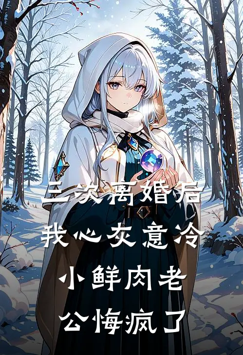 三次离婚后我心灰意冷，小鲜肉老公悔疯了