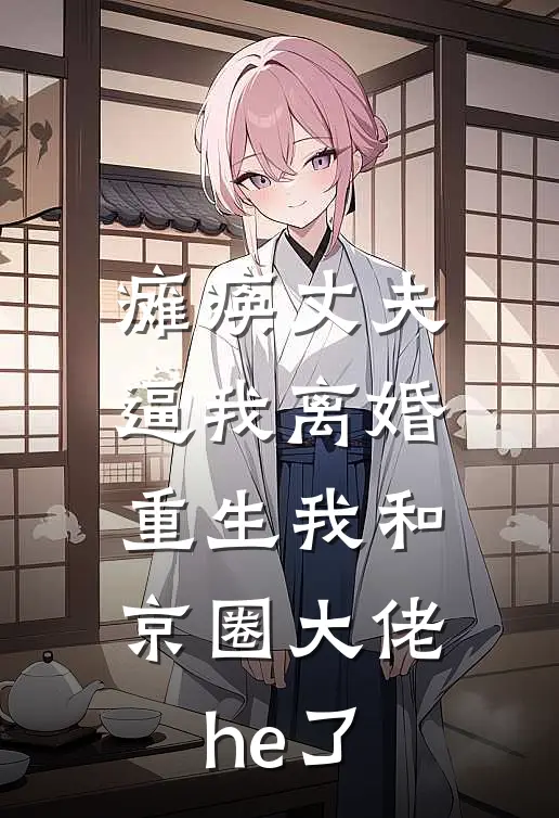 瘫痪丈夫逼我离婚，重生我和京圈大佬he了