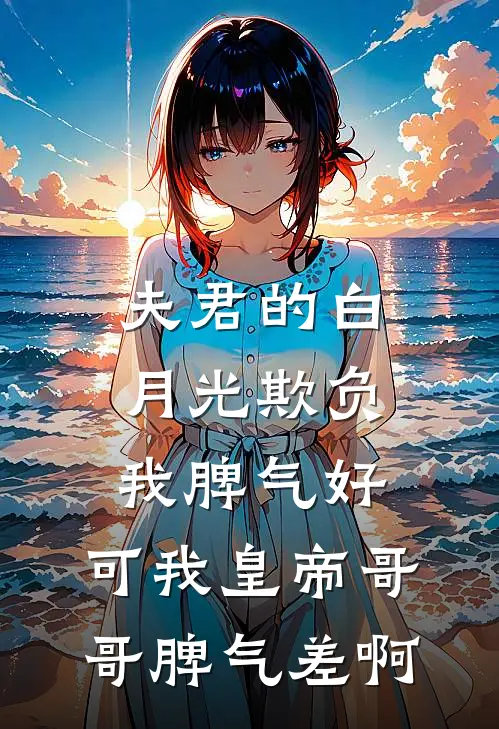 夫君的白月光欺负我脾气好，可我皇帝哥哥脾气差啊