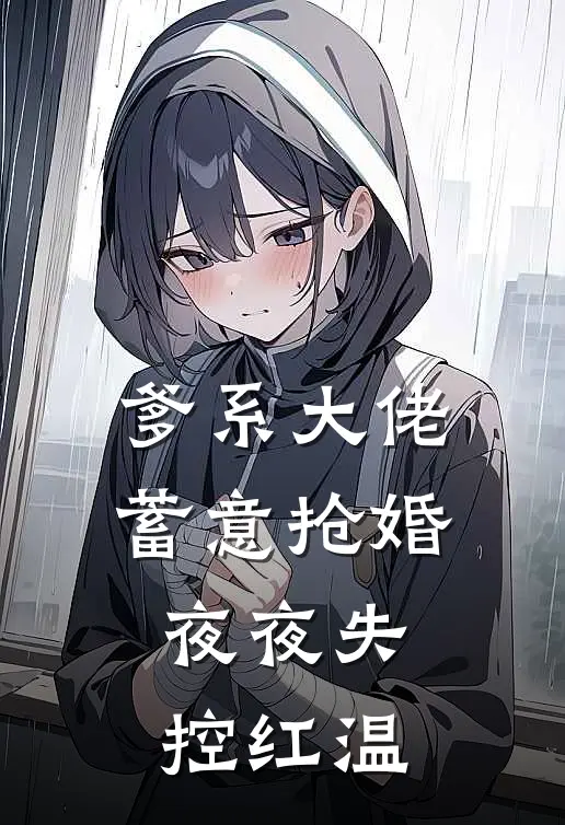 爹系大佬蓄意抢婚，夜夜失控红温