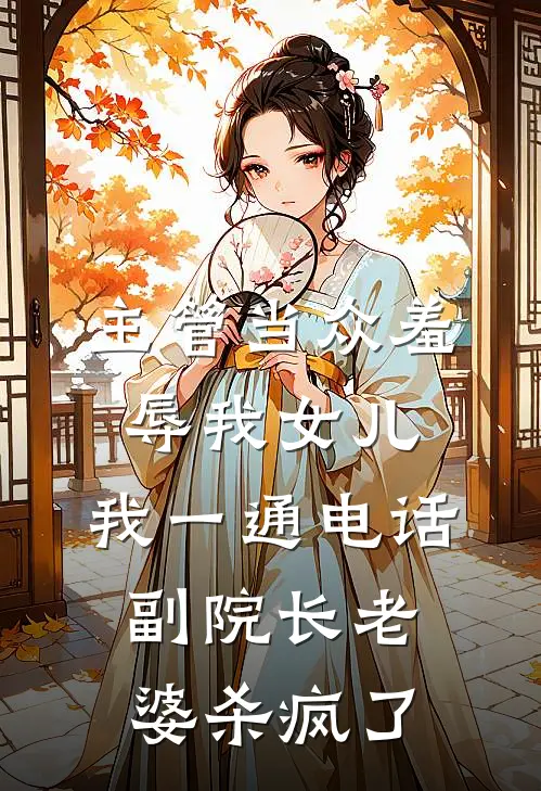 主管当众羞辱我女儿，我一通电话，副院长老婆杀疯了