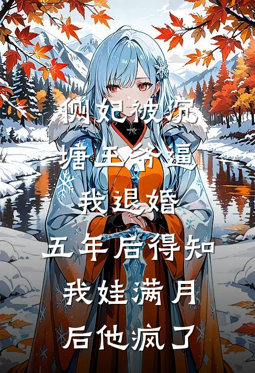 侧妃被沉塘王爷逼我退婚，五年后得知我娃满月后他疯了