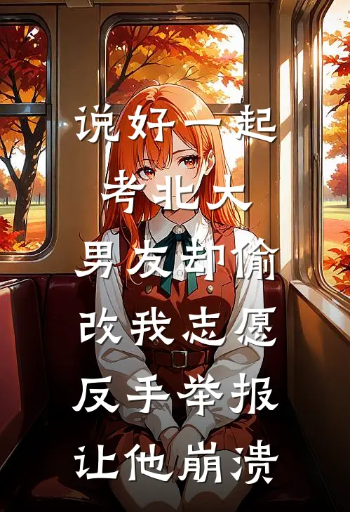 说好一起考北大，男友却偷改我志愿，反手举报让他崩溃