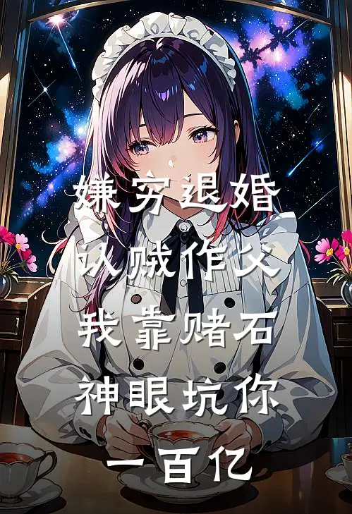 嫌穷退婚认贼作父，我靠赌石神眼坑你一百亿