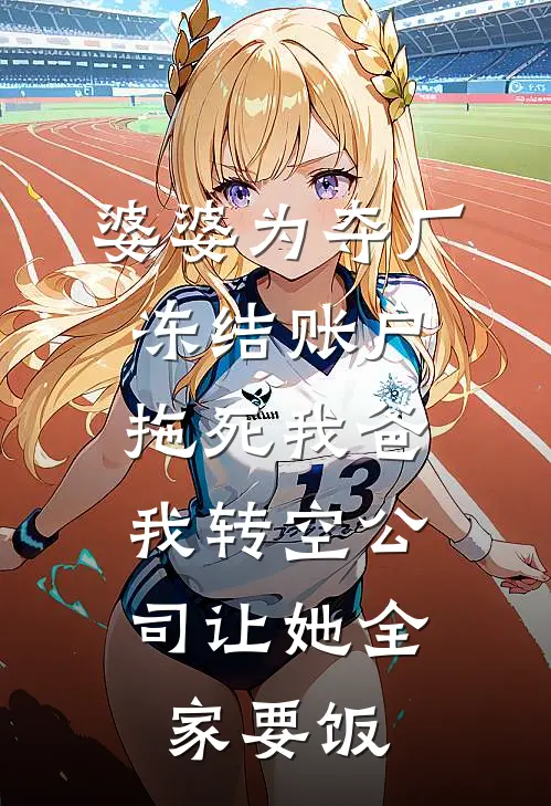 婆婆为夺厂冻结账户拖死我爸，我转空公司让她全家要饭