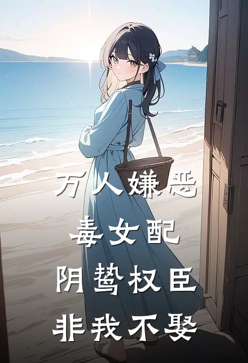 万人嫌恶毒女配，阴鸷权臣非我不娶