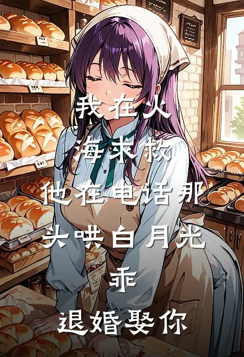 我在火海求救，他在电话那头哄白月光：乖，退婚娶你