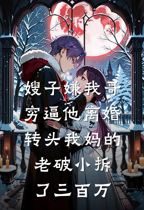 嫂子嫌我哥穷逼他离婚，转头我妈的老破小拆了三百万