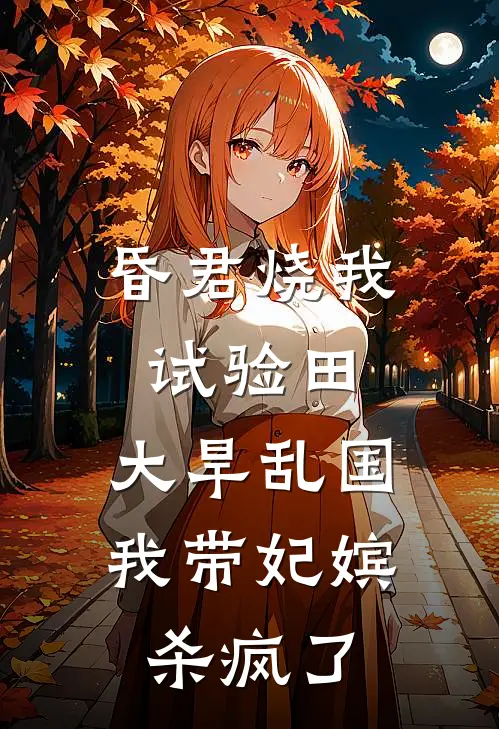昏君烧我试验田，大旱乱国我带妃嫔杀疯了
