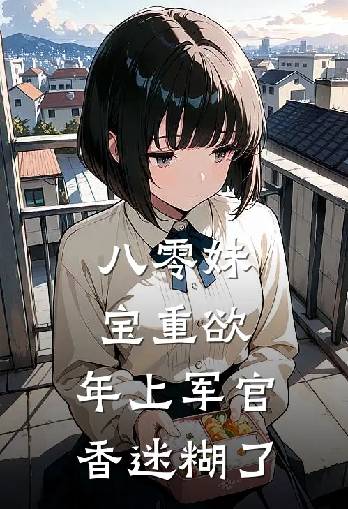 八零妹宝重欲，年上军官香迷糊了
