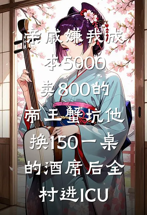 亲戚嫌我成本5000卖800的帝王蟹坑他，换150一桌的酒席后全村进ICU