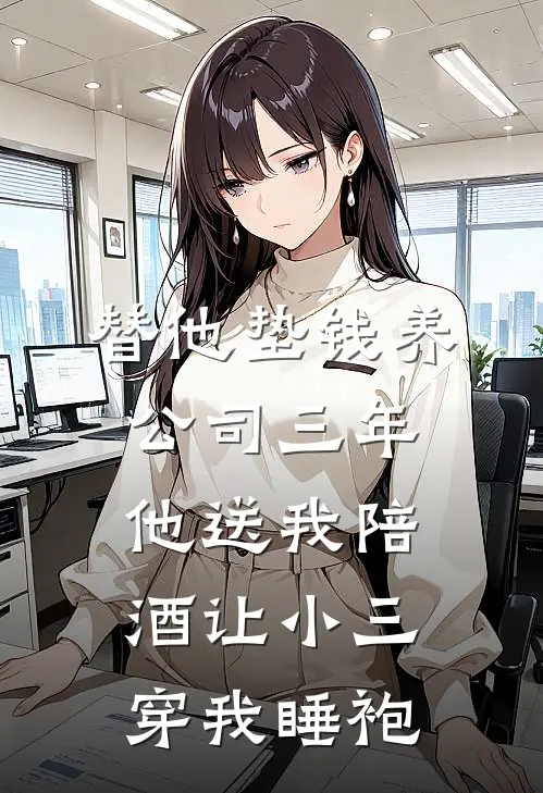 替他垫钱养公司三年，他送我陪酒让小三穿我睡袍
