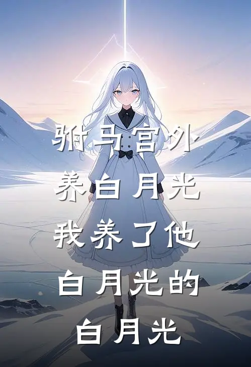 驸马宫外养白月光，我养了他白月光的白月光
