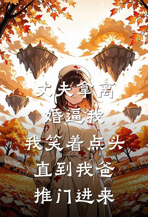 丈夫拿离婚逼我，我笑着点头，直到我爸推门进来