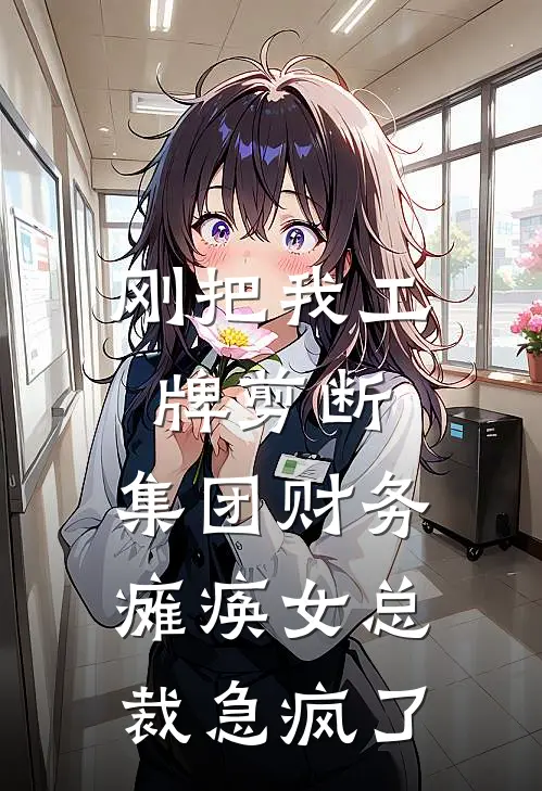 刚把我工牌剪断，集团财务瘫痪女总裁急疯了