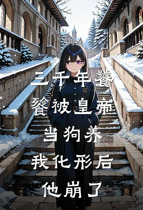三千年饕餮被皇帝当狗养，我化形后他崩了