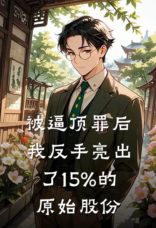 被逼顶罪后，我反手亮出了15%的原始股份