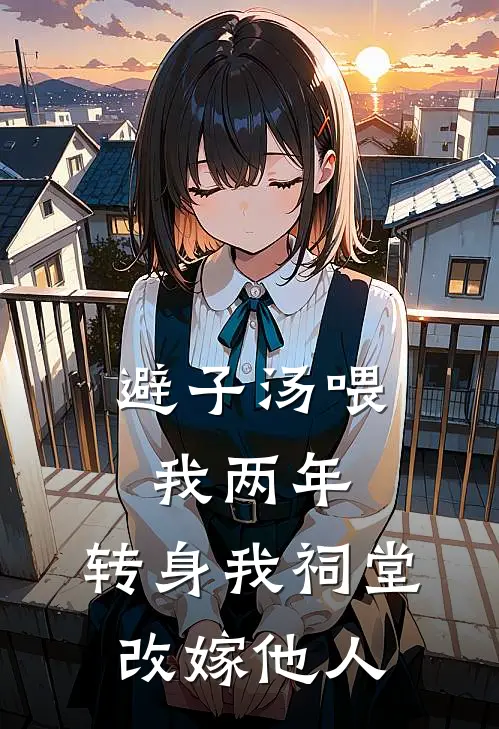 避子汤喂我两年，转身我祠堂改嫁他人