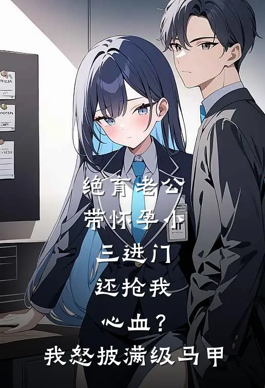 绝育老公带怀孕小三进门，还抢我心血？我怒披满级马甲