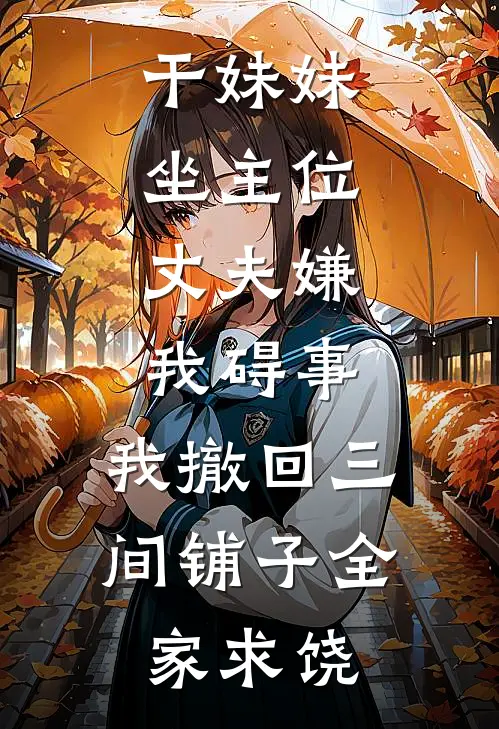 干妹妹坐主位，丈夫嫌我碍事，我撤回三间铺子全家求饶