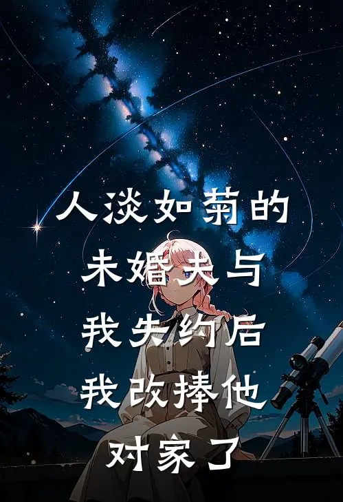 人淡如菊的未婚夫与我失约后，我改捧他对家了