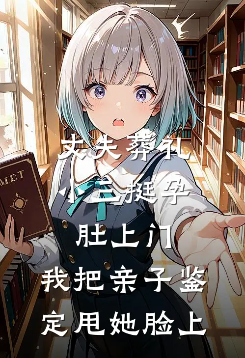丈夫葬礼，小三挺孕肚上门，我把亲子鉴定甩她脸上