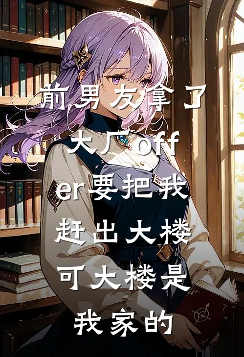 前男友拿了大厂offer要把我赶出大楼，可大楼是我家的
