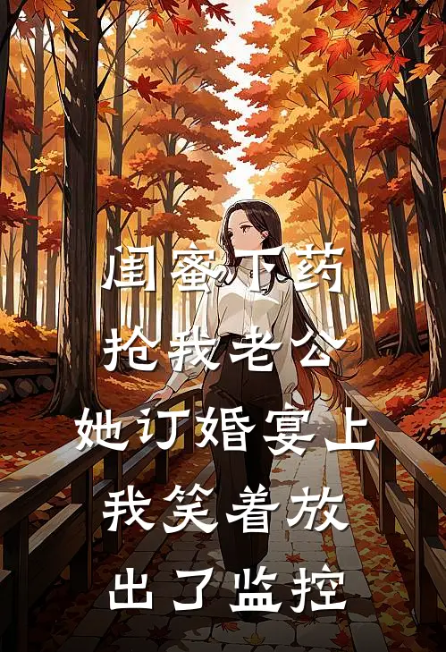 闺蜜下药抢我老公，她订婚宴上我笑着放出了监控