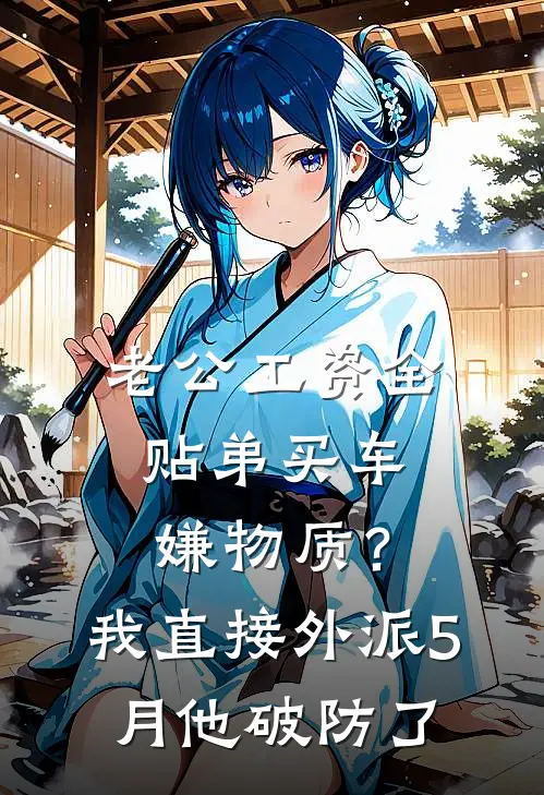 老公工资全贴弟买车嫌物质？我直接外派5月，他破防了