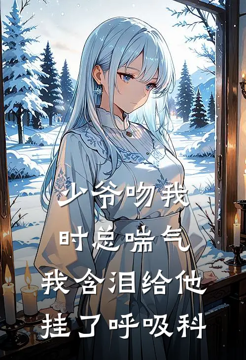 少爷吻我时总喘气，我含泪给他挂了呼吸科
