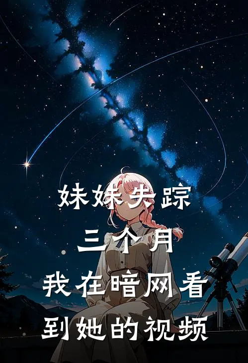 妹妹失踪三个月，我在暗网看到她的视频