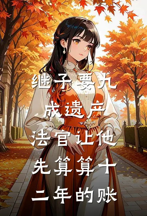 继子要九成遗产，法官让他先算算十二年的账