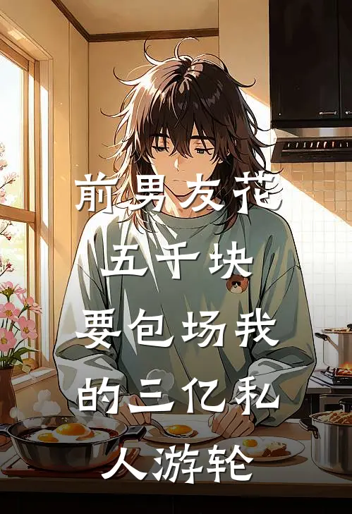 前男友花五千块，要包场我的三亿私人游轮