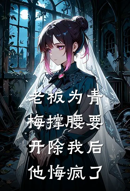 老板为青梅撑腰要开除我后，他悔疯了