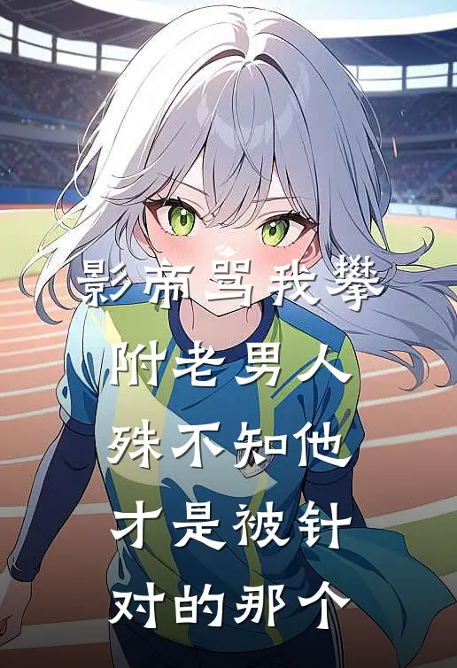 影帝骂我攀附老男人，殊不知他才是被针对的那个