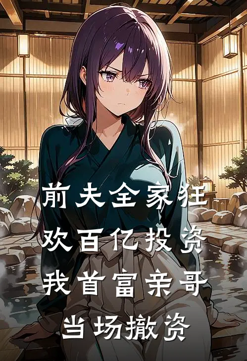前夫全家狂欢百亿投资，我首富亲哥当场撤资